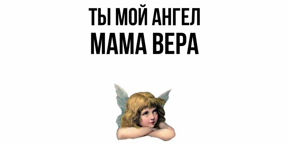 Открытка на каждый день с именем, Мама-Вера Ты мой ангел ангел Прикольная открытка с пожеланием онлайн скачать бесплатно 