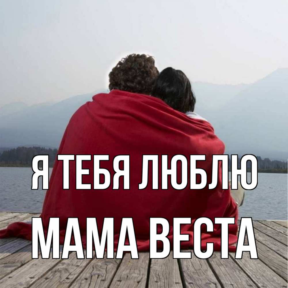 Открытка на каждый день с именем, Мама-Веста Я тебя люблю плед Прикольная открытка с пожеланием онлайн скачать бесплатно 