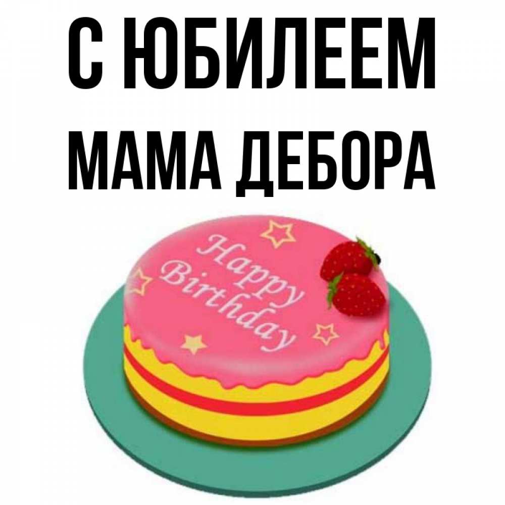 Открытка на каждый день с именем, Мама-Дебора С юбилеем торт, клубника, днюха Прикольная открытка с пожеланием онлайн скачать бесплатно 