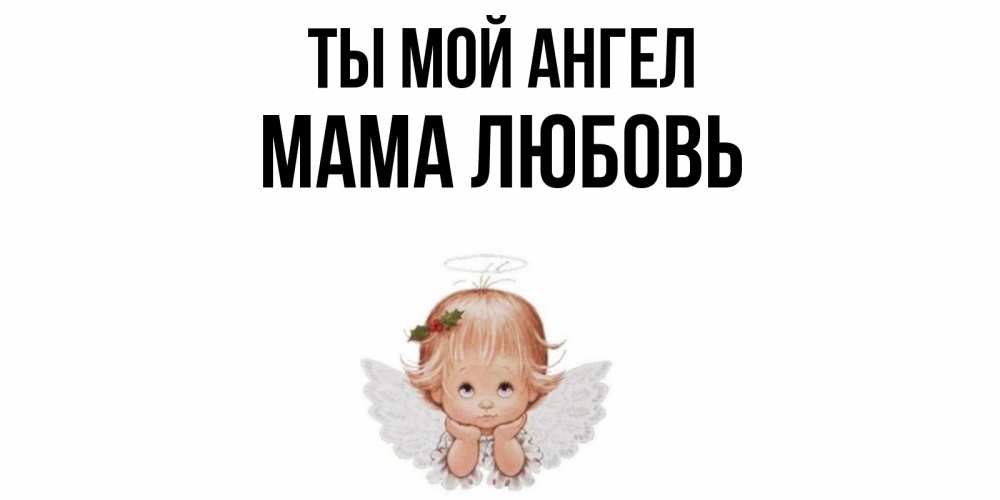 Открытка на каждый день с именем, Мама-Любовь Ты мой ангел ангел Прикольная открытка с пожеланием онлайн скачать бесплатно 