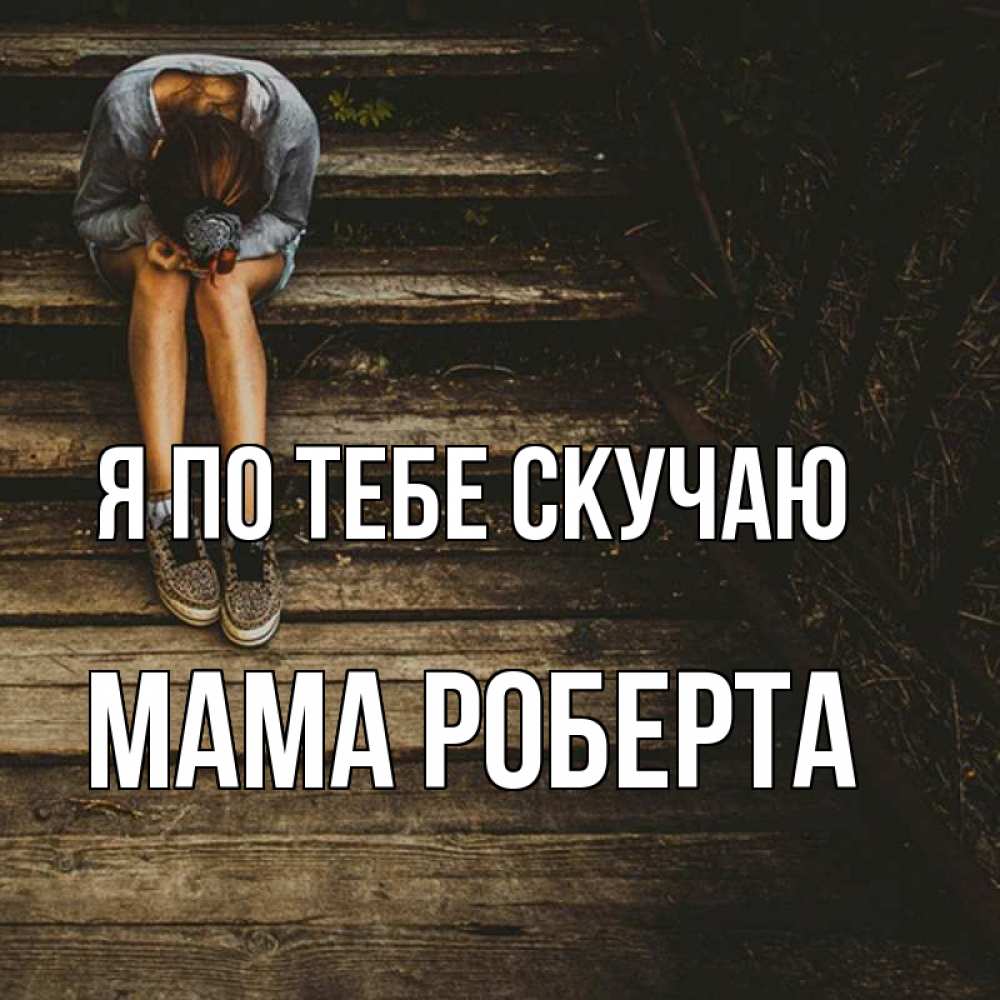 Открытка на каждый день с именем, Мама-Роберта Я по тебе скучаю грущу Прикольная открытка с пожеланием онлайн скачать бесплатно 