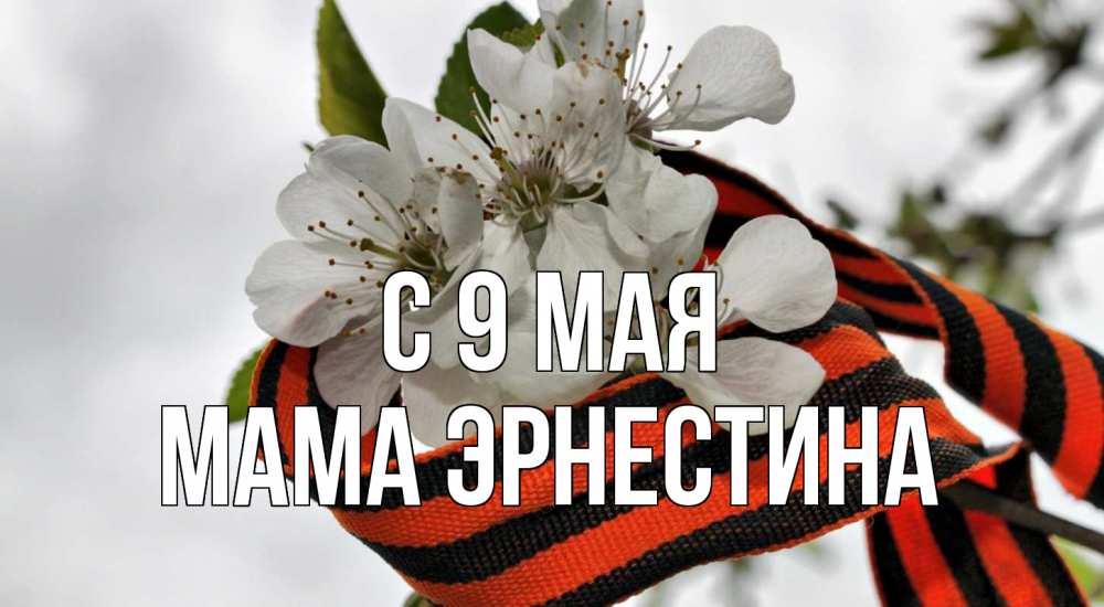 Открытка на каждый день с именем, Мама-Эрнестина С 9 мая 9 мая Прикольная открытка с пожеланием онлайн скачать бесплатно 