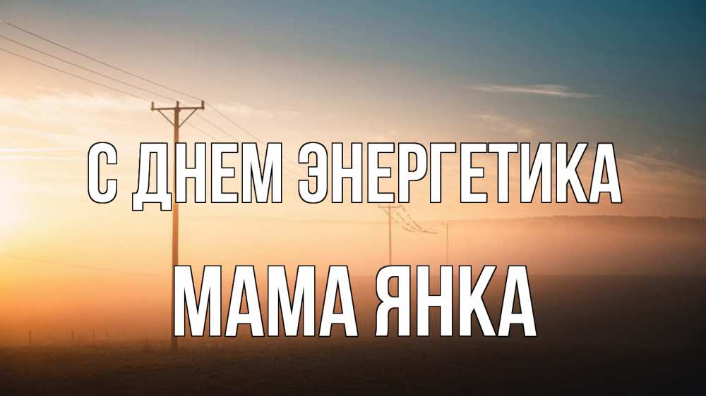 Открытка на каждый день с именем, Мама-Янка С днем энергетика дымка столбы провода Прикольная открытка с пожеланием онлайн скачать бесплатно 