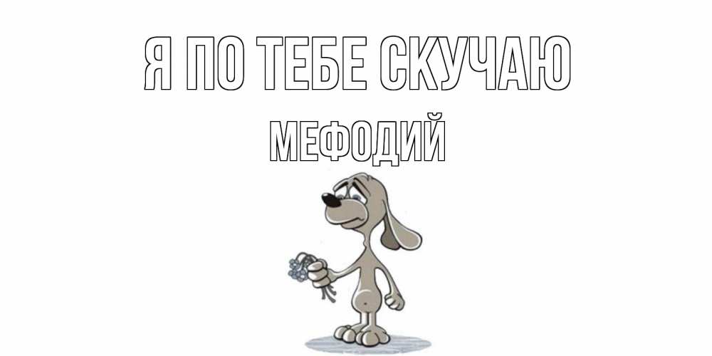 Открытка на каждый день с именем, Мефодий Я по тебе скучаю я по тебе скучаю с песиком Прикольная открытка с пожеланием онлайн скачать бесплатно 