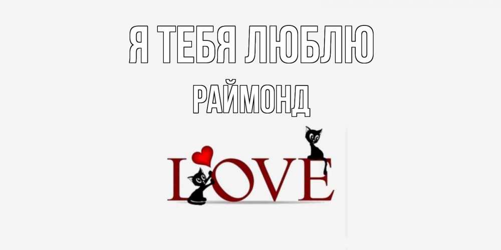 Открытка на каждый день с именем, Раймонд Я тебя люблю любовь, коты Прикольная открытка с пожеланием онлайн скачать бесплатно 