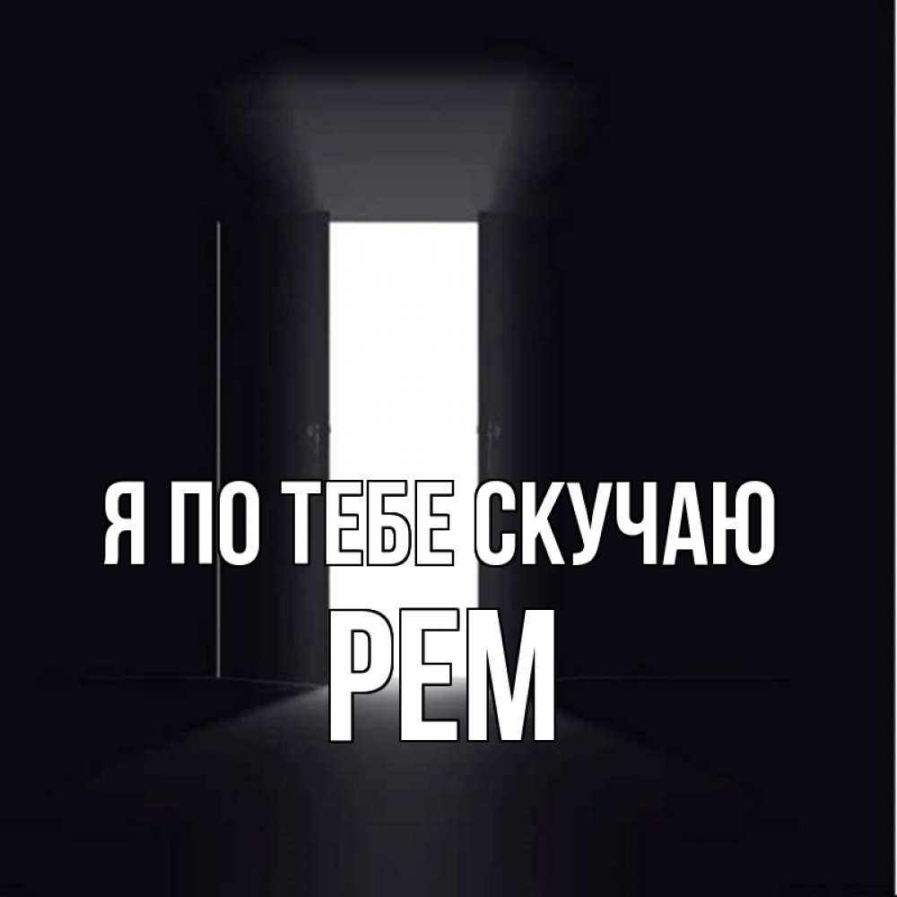 Открытка на каждый день с именем, Рем Я по тебе скучаю дверь и свет Прикольная открытка с пожеланием онлайн скачать бесплатно 