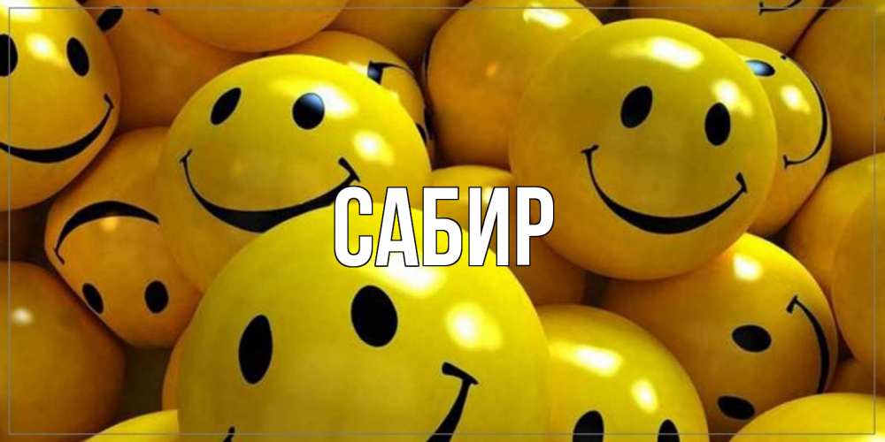 Открытка на каждый день с именем, Сабир Главная смайл Прикольная открытка с пожеланием онлайн скачать бесплатно 