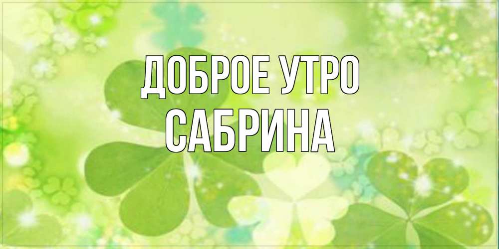 Открытка на каждый день с именем, Сабрина Доброе утро открытка с листьями летними зелеными Прикольная открытка с пожеланием онлайн скачать бесплатно 