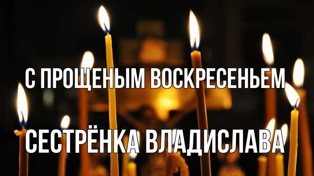 Открытка на каждый день с именем, Сестрёнка-Владислава С прощеным воскресеньем свечи Прикольная открытка с пожеланием онлайн скачать бесплатно 