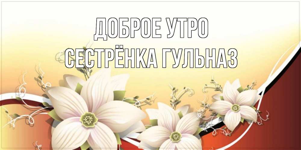 Открытка на каждый день с именем, Сестрёнка-Гульназ Доброе утро пожелания доброго утра Прикольная открытка с пожеланием онлайн скачать бесплатно 