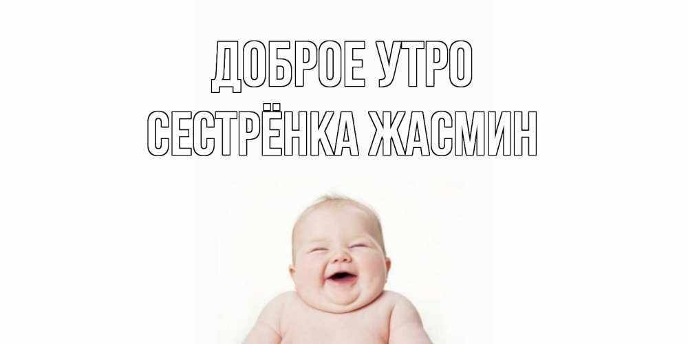 Открытка на каждый день с именем, Сестрёнка-Жасмин Доброе утро малыш с улыбкой Прикольная открытка с пожеланием онлайн скачать бесплатно 