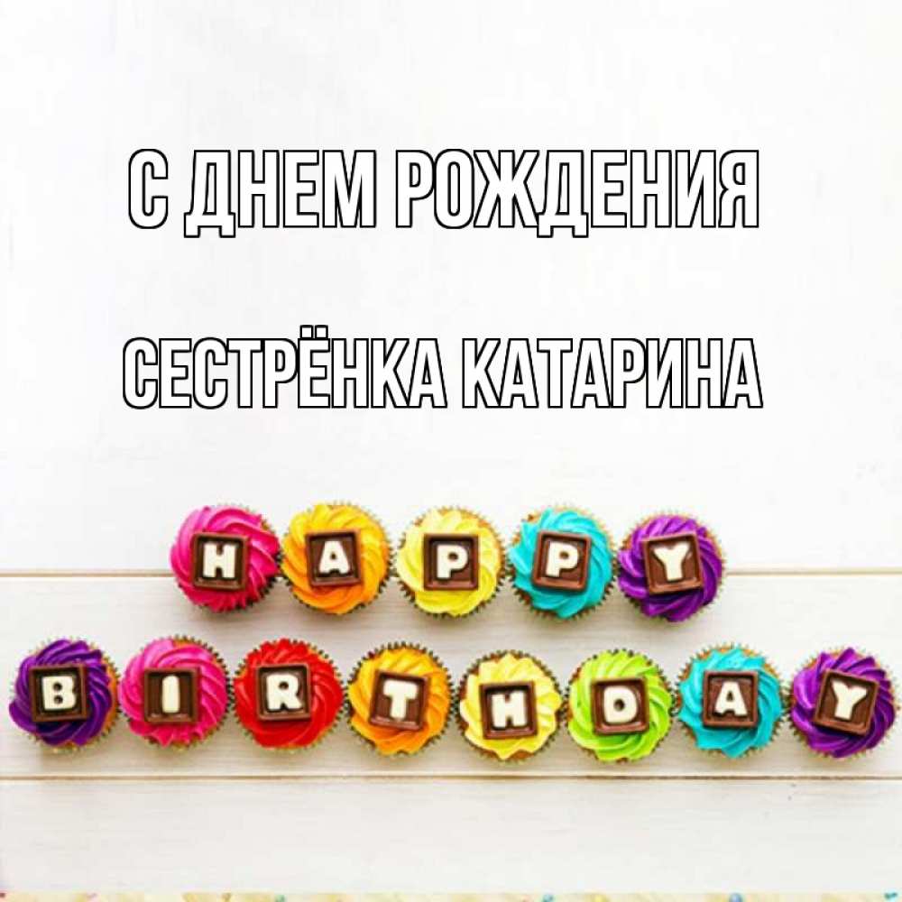 Открытка на каждый день с именем, Сестрёнка-Катарина С днем рождения из кексов и шоколада Прикольная открытка с пожеланием онлайн скачать бесплатно 