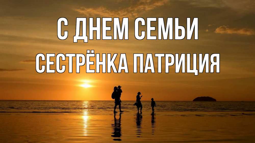 Открытка на каждый день с именем, Сестрёнка-Патриция С днем семьи с днем семьи Прикольная открытка с пожеланием онлайн скачать бесплатно 