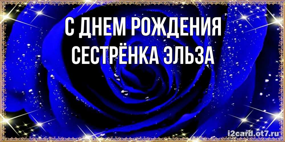 Открытка на каждый день с именем, Сестрёнка-Эльза С днем рождения голубые цветы в росе Прикольная открытка с пожеланием онлайн скачать бесплатно 