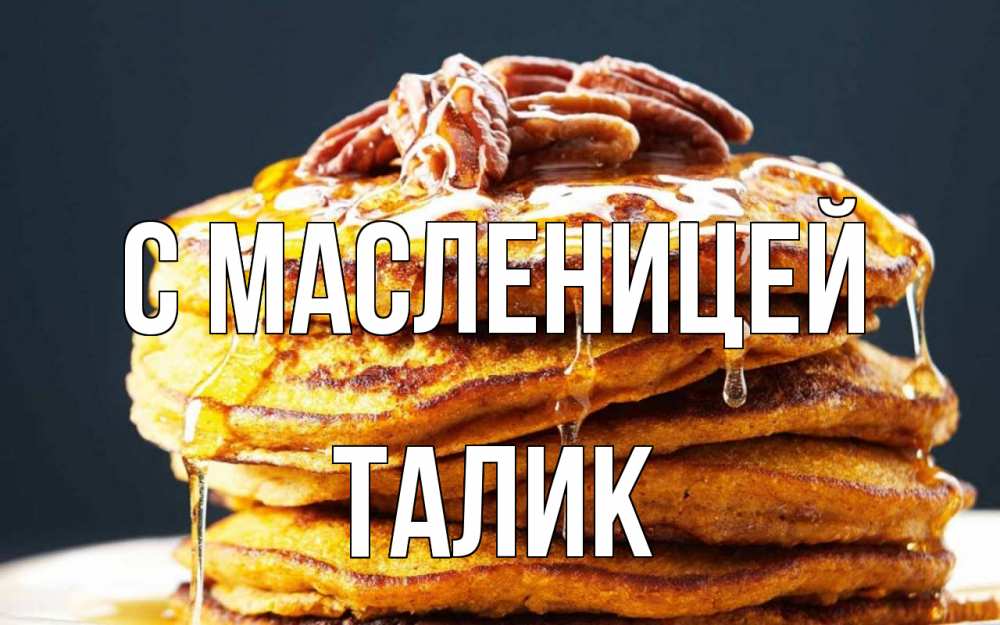 Открытка на каждый день с именем, Талик С масленицей блины Прикольная открытка с пожеланием онлайн скачать бесплатно 