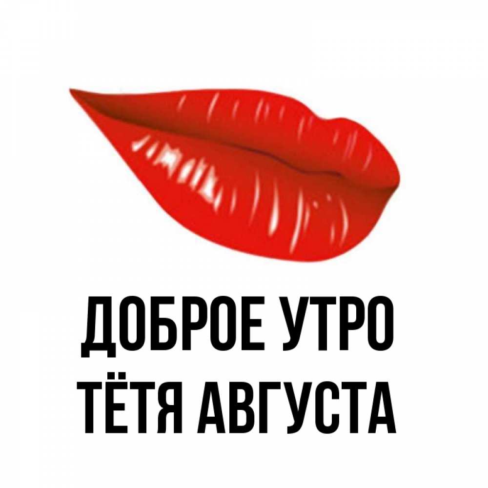 Открытка на каждый день с именем, Тётя-Августа Доброе утро утрешний поцелуй Прикольная открытка с пожеланием онлайн скачать бесплатно 