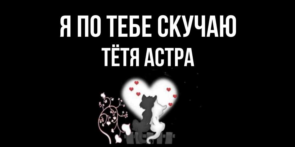 Открытка на каждый день с именем, Тётя-Астра Я по тебе скучаю коты Прикольная открытка с пожеланием онлайн скачать бесплатно 