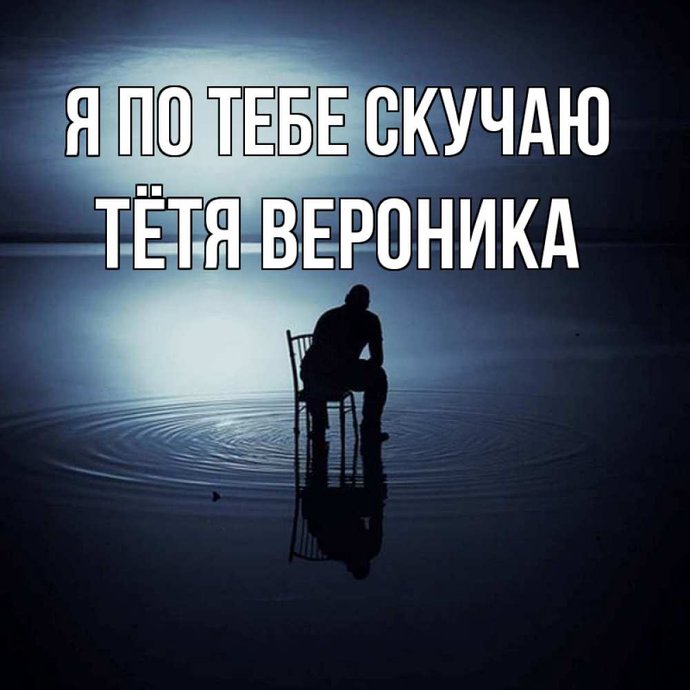 Открытка на каждый день с именем, Тётя-Вероника Я по тебе скучаю грусть Прикольная открытка с пожеланием онлайн скачать бесплатно 