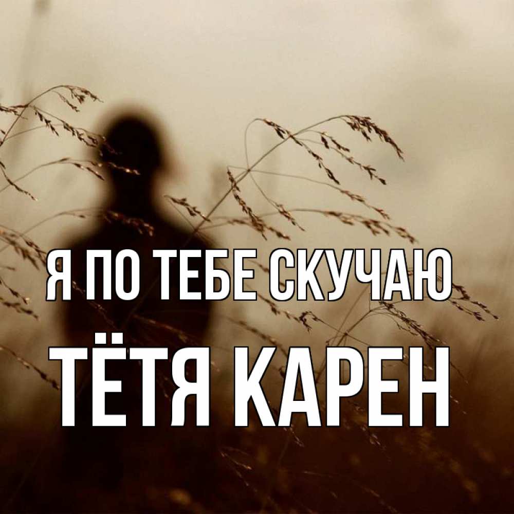 Открытка на каждый день с именем, Тётя-Карен Я по тебе скучаю силуэт девушки Прикольная открытка с пожеланием онлайн скачать бесплатно 