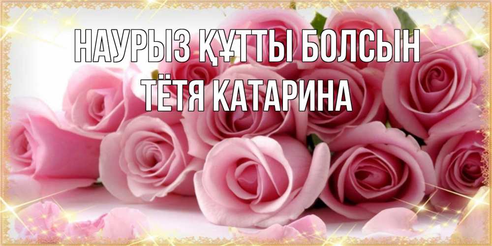 Открытка на каждый день с именем, Тётя-Катарина Наурыз құтты болсын поздравления женщин с наурызом Прикольная открытка с пожеланием онлайн скачать бесплатно 