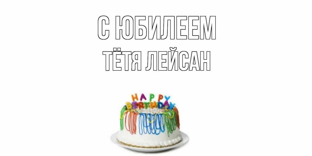 Открытка на каждый день с именем, Тётя-Лейсан С юбилеем Тортик Прикольная открытка с пожеланием онлайн скачать бесплатно 