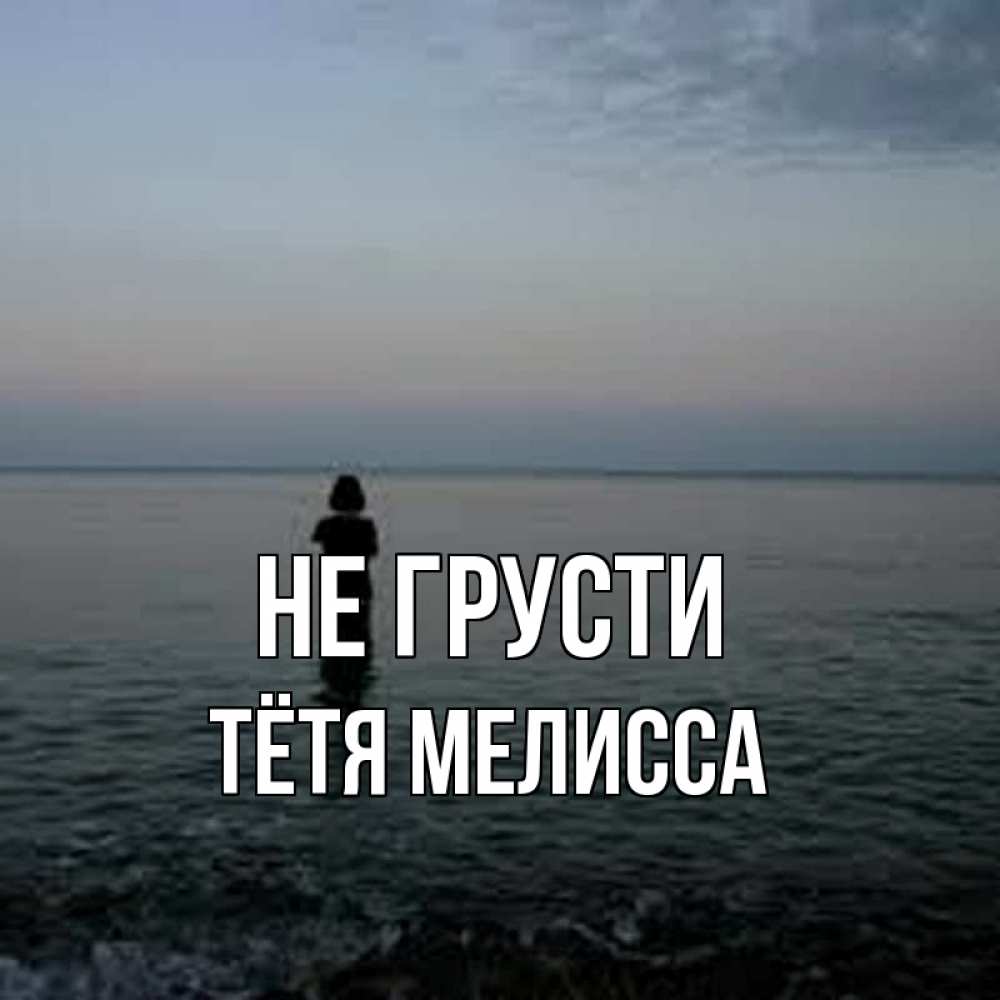 Открытка на каждый день с именем, Тётя-Мелисса Не грусти девушка Прикольная открытка с пожеланием онлайн скачать бесплатно 