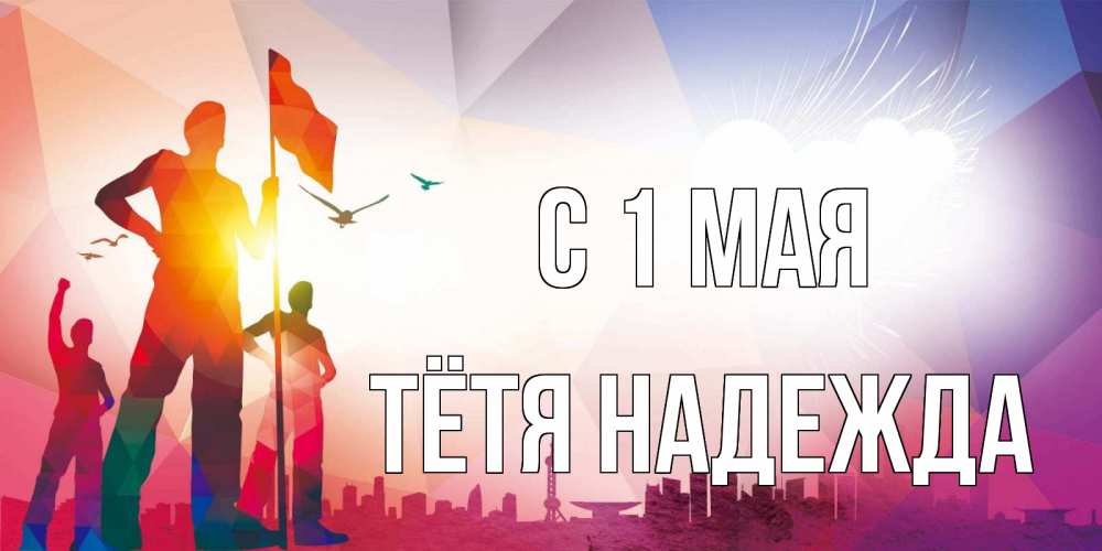 Открытка на каждый день с именем, Тётя-Надежда С 1 мая С 1 мая Прикольная открытка с пожеланием онлайн скачать бесплатно 
