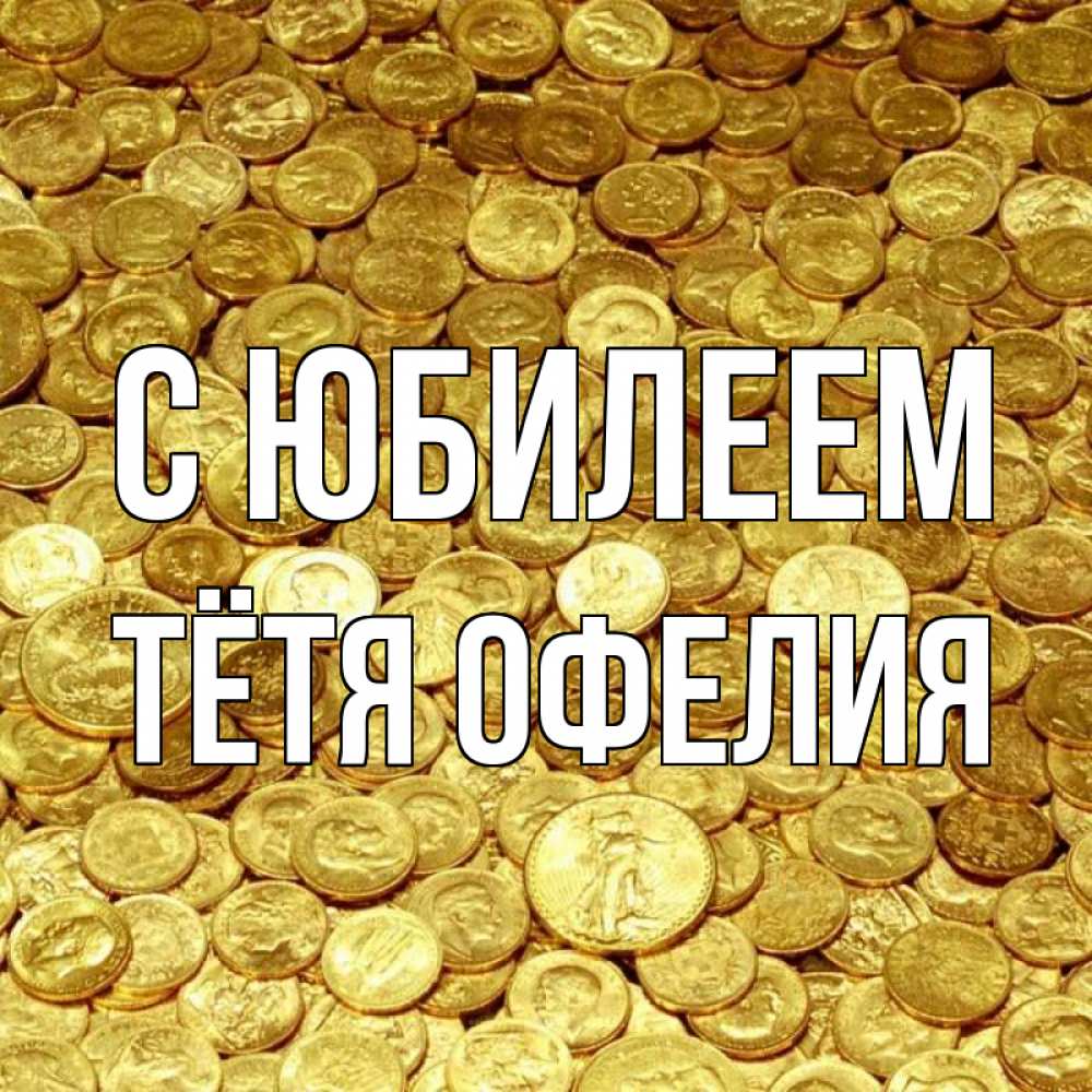 Открытка на каждый день с именем, Тётя-Офелия С юбилеем с пожеланием разбогатеть Прикольная открытка с пожеланием онлайн скачать бесплатно 