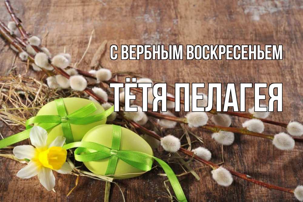 Открытка на каждый день с именем, Тётя-Пелагея С вербным воскресеньем верба Прикольная открытка с пожеланием онлайн скачать бесплатно 