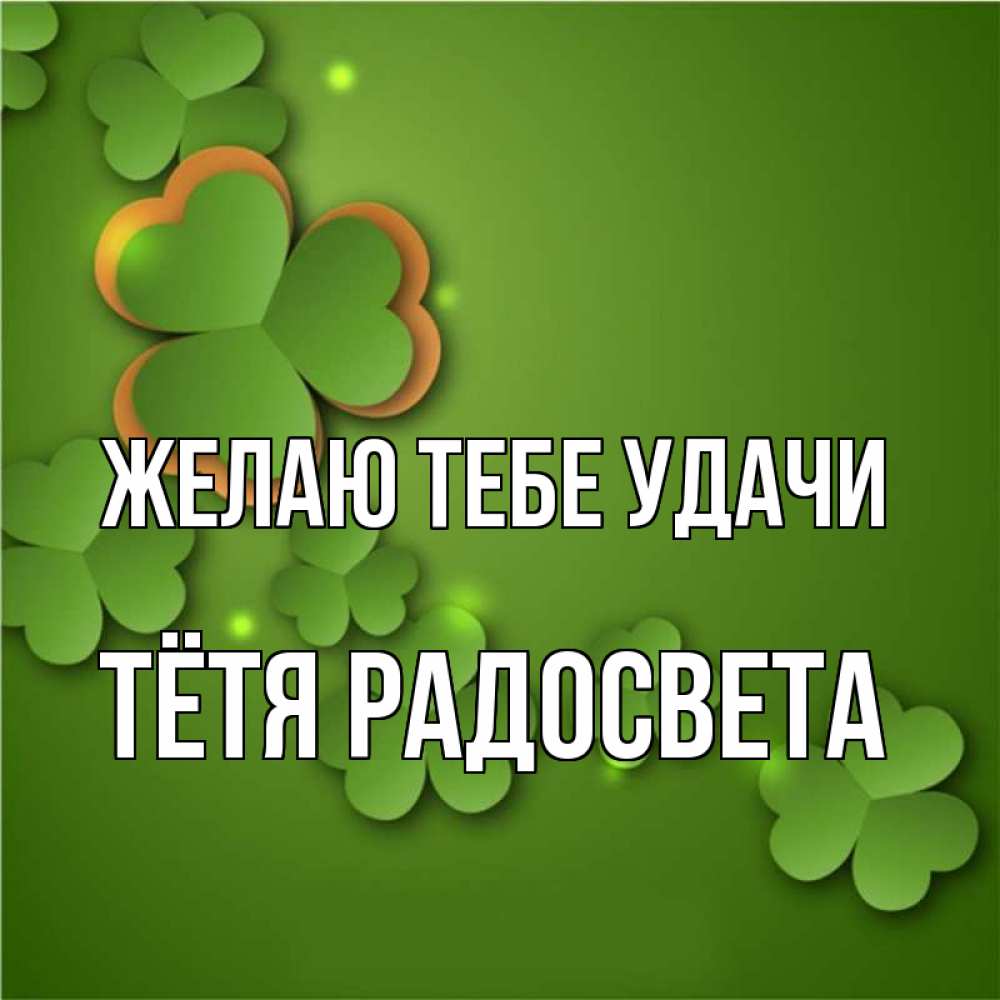 Открытка на каждый день с именем, Тётя-Радосвета Желаю тебе удачи много трехлистных листочков клевера Прикольная открытка с пожеланием онлайн скачать бесплатно 
