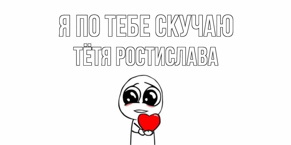 Открытка на каждый день с именем, Тётя-Ростислава Я по тебе скучаю я очень соскучился по тебе с тролль фейсом Прикольная открытка с пожеланием онлайн скачать бесплатно 
