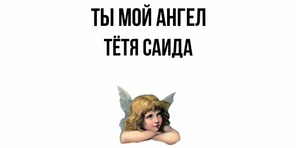 Открытка на каждый день с именем, Тётя-Саида Ты мой ангел ангел Прикольная открытка с пожеланием онлайн скачать бесплатно 