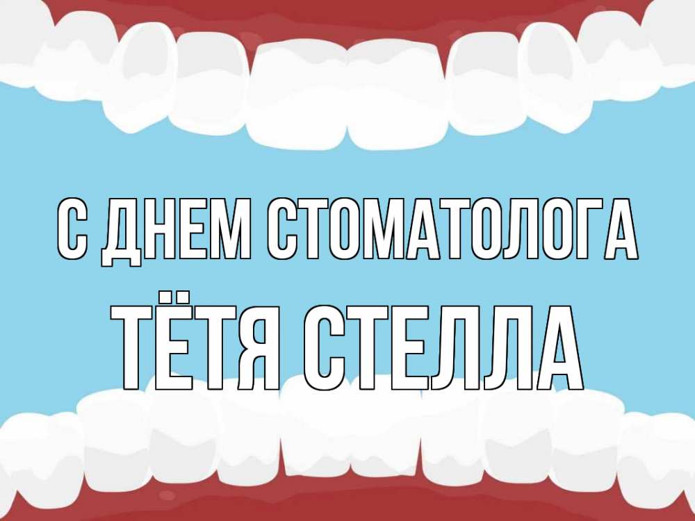 Открытка на каждый день с именем, Тётя-Стелла С днем стоматолога с днем стоматолога Прикольная открытка с пожеланием онлайн скачать бесплатно 