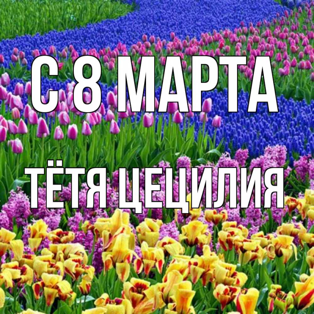 Открытка на каждый день с именем, Тётя-Цецилия С 8 марта цветы Прикольная открытка с пожеланием онлайн скачать бесплатно 