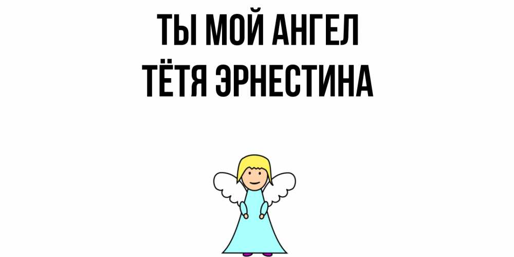 Открытка на каждый день с именем, Тётя-Эрнестина Ты мой ангел ангел Прикольная открытка с пожеланием онлайн скачать бесплатно 