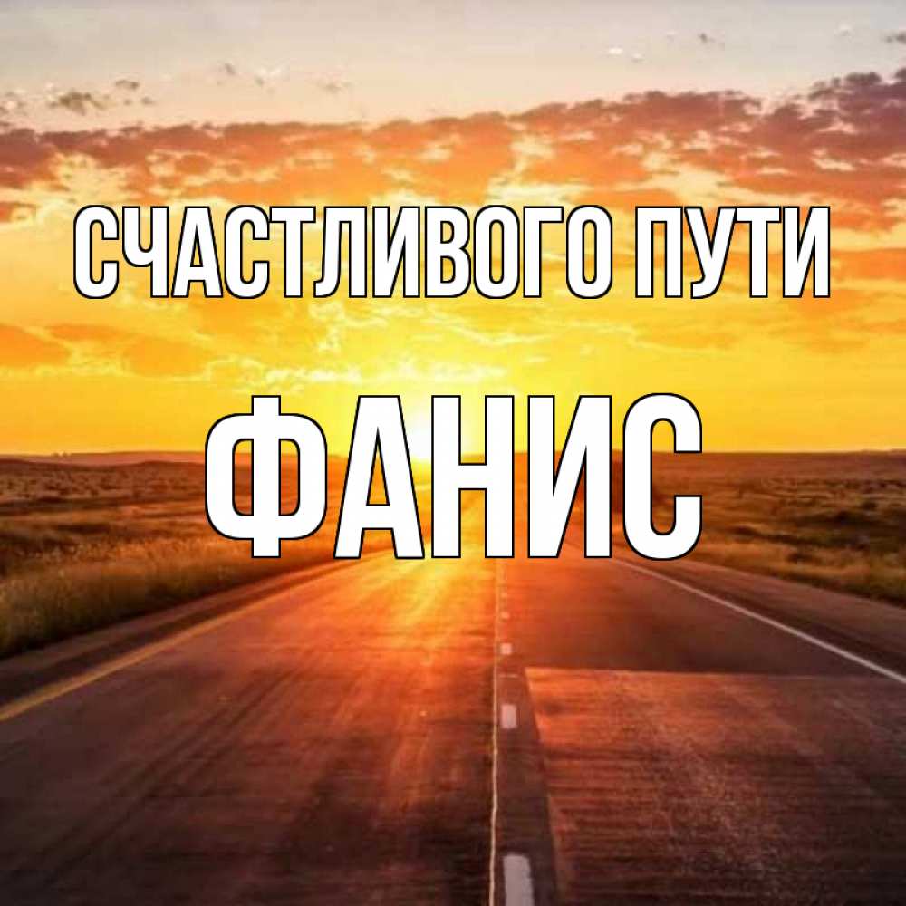 Открытка на каждый день с именем, Фанис Счастливого пути солнечный свет, закат Прикольная открытка с пожеланием онлайн скачать бесплатно 