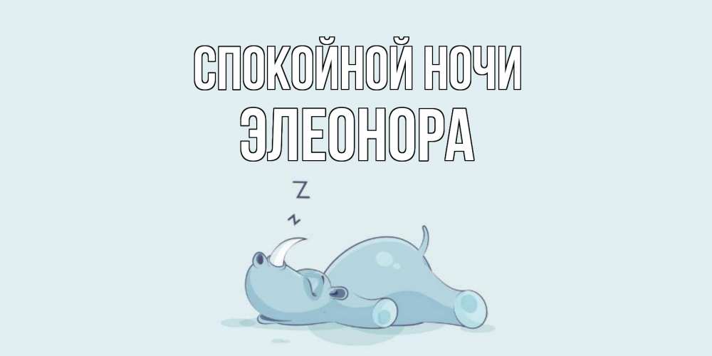 Открытка на каждый день с именем, Элеонора Спокойной ночи сладких снов с носорогом Прикольная открытка с пожеланием онлайн скачать бесплатно 