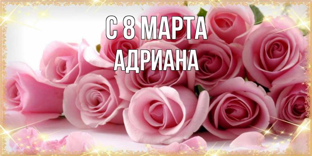 Открытка на каждый день с именем, Адриана С 8 марта поздравления женщин с 8 марта Прикольная открытка с пожеланием онлайн скачать бесплатно 