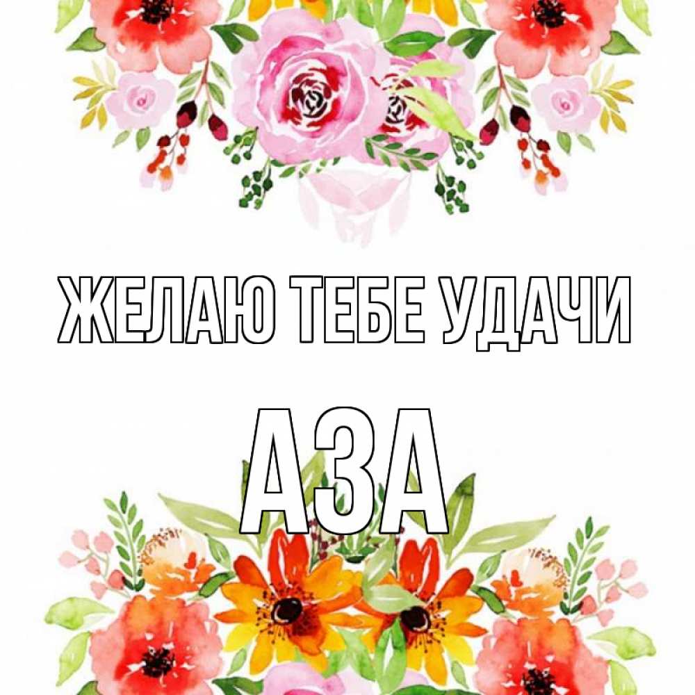 Открытка на каждый день с именем, Аза Желаю тебе удачи открытка с цветами акварелью Прикольная открытка с пожеланием онлайн скачать бесплатно 