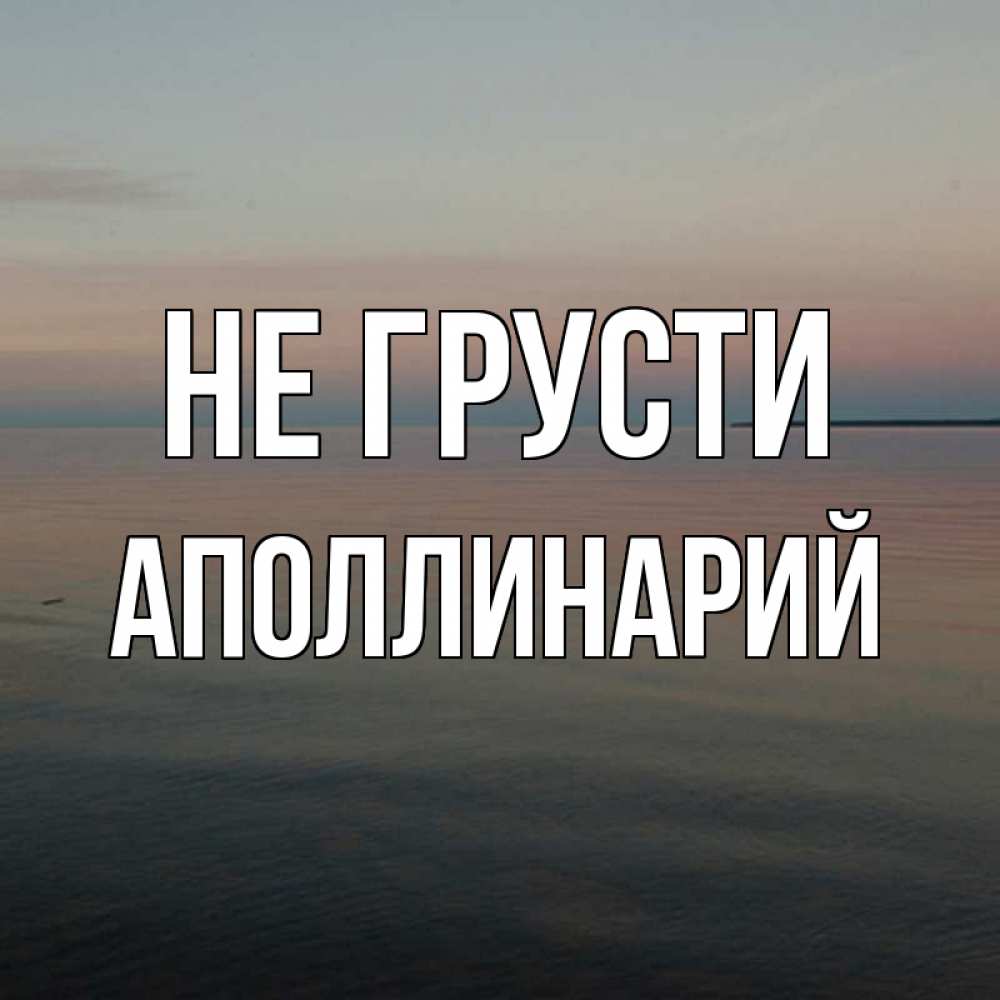 Открытка на каждый день с именем, Аполлинарий Не грусти водная гладь Прикольная открытка с пожеланием онлайн скачать бесплатно 
