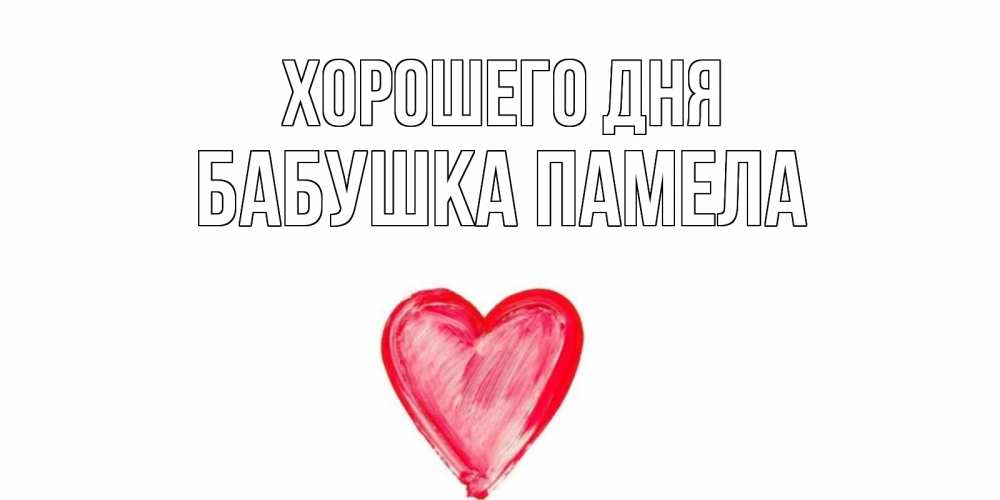 Открытка на каждый день с именем, Бабушка-Памела Хорошего дня прекрасного дня любимой Прикольная открытка с пожеланием онлайн скачать бесплатно 