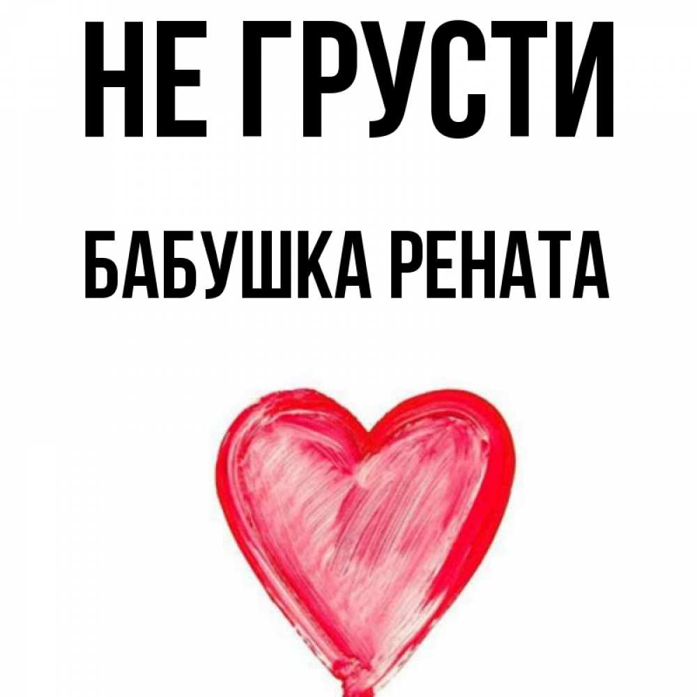 Открытка на каждый день с именем, Бабушка-Рената Не грусти сердечко Прикольная открытка с пожеланием онлайн скачать бесплатно 
