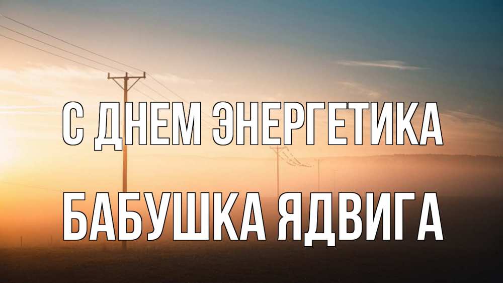 Открытка на каждый день с именем, Бабушка-Ядвига С днем энергетика дымка столбы провода Прикольная открытка с пожеланием онлайн скачать бесплатно 