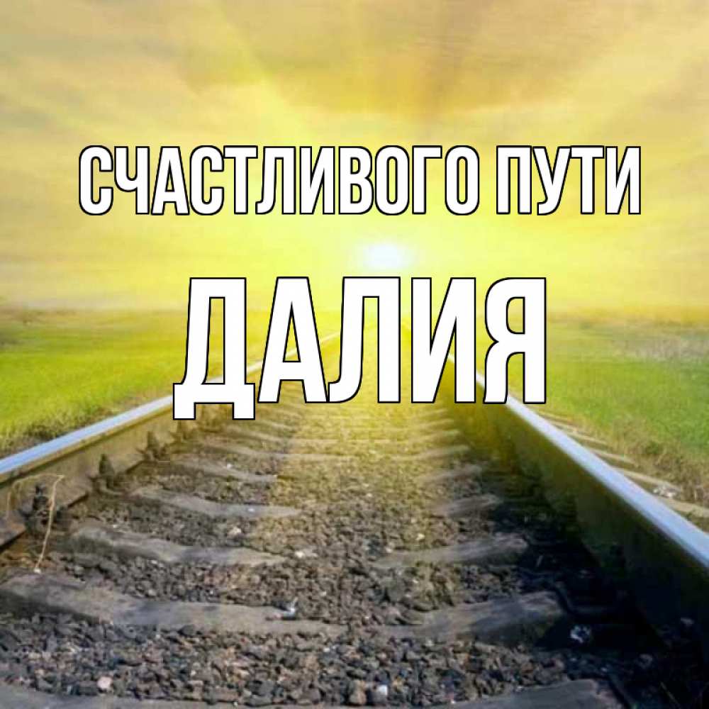 Открытка на каждый день с именем, Далия Счастливого пути красивая железная дорога Прикольная открытка с пожеланием онлайн скачать бесплатно 