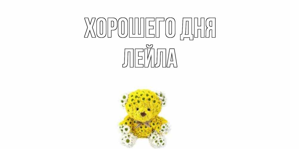 Открытка на каждый день с именем, Лейла Хорошего дня позитивного настроения вам Прикольная открытка с пожеланием онлайн скачать бесплатно 