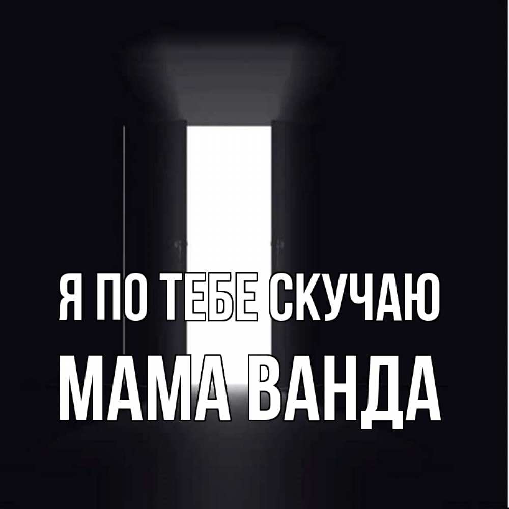Открытка на каждый день с именем, Мама-Ванда Я по тебе скучаю дверь и свет Прикольная открытка с пожеланием онлайн скачать бесплатно 