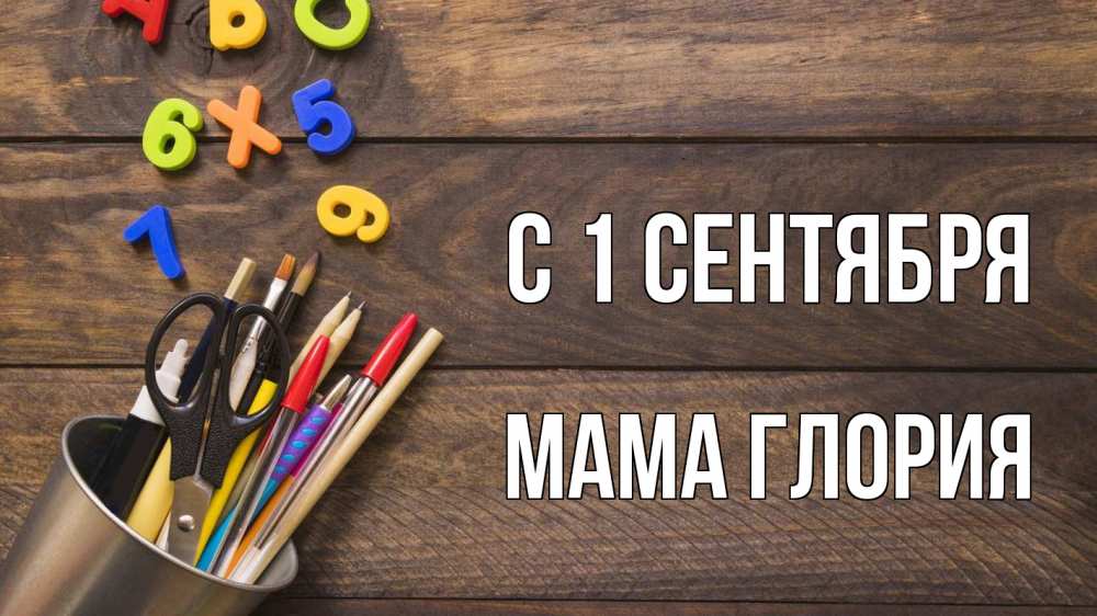 Открытка на каждый день с именем, Мама-Глория С 1 сентября с днем знаний Прикольная открытка с пожеланием онлайн скачать бесплатно 