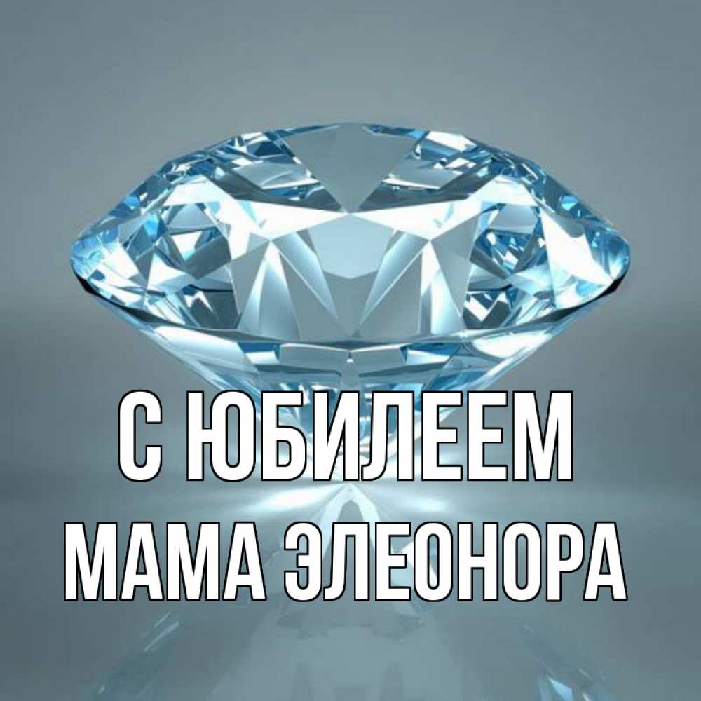 Открытка на каждый день с именем, Мама-Элеонора С юбилеем с бриллиантом голубого цвета Прикольная открытка с пожеланием онлайн скачать бесплатно 