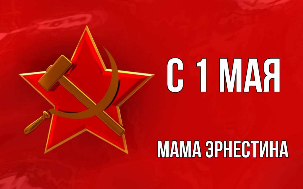 Открытка на каждый день с именем, Мама-Эрнестина С 1 мая С 1 мая Прикольная открытка с пожеланием онлайн скачать бесплатно 