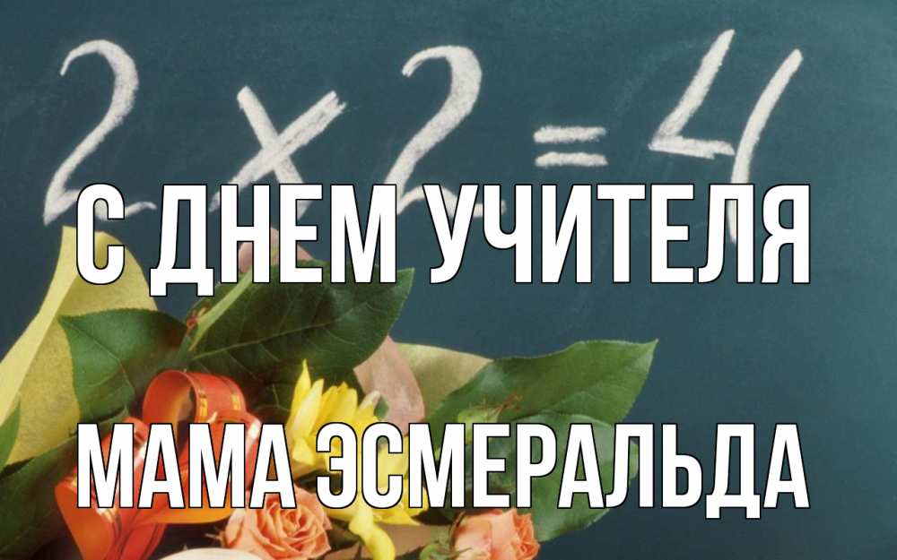 Открытка на каждый день с именем, Мама-Эсмеральда С днем учителя с днем учителя Прикольная открытка с пожеланием онлайн скачать бесплатно 